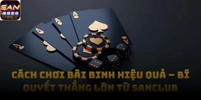 Cách Chơi Bài Binh Hiệu Quả – Bí quyết thắng lớn từ Sanclub