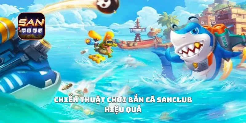 Chiến thuật chơi bắn cá sanclub hiệu quả
