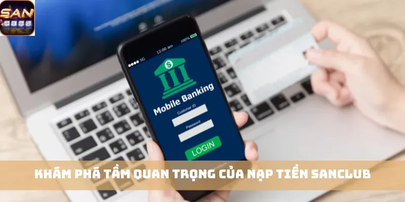Khám phá tầm quan trọng của nạp tiền Sanclub
